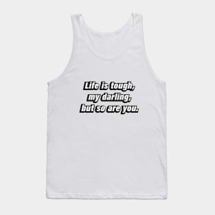 Life is tough, my darling, but so are you Tank Top